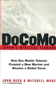 DoCoMo--Japan's Wireless Tsunami: How One Mobile Telecom Created a New Market and Became a Global Force (Repost)