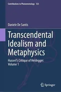 Transcendental Idealism and Metaphysics: Husserl's Critique of Heidegger. Volume 1
