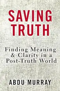 Saving Truth: Finding Meaning and Clarity in a Post-Truth World