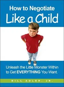 How to Negotiate Like a Child: Unleash the Little Monster Within to Get Everything You Want (repost)