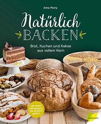Natürlich backen: Brot, Kuchen und Kekse aus vollem Korn. Wohlfühlrezepte, die einfach guttun