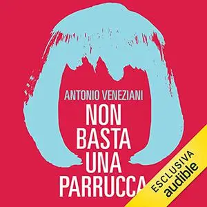 «Non basta una parrucca» by Antonio Veneziani