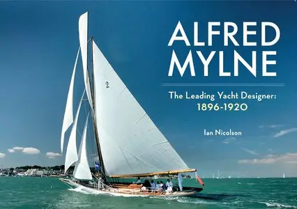 Alfred Mylne: The Leading Yacht Designer: 1896-1920