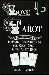 Love Tarot for Beginners: Romantic Interpretations for Every Card in the Tarot Deck