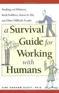 A Survival Guide for Working with Humans: Dealing with Whiners, Back-Stabbers, Know-It-Alls, and Other Difficult People (Repost
