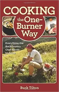 Buck Tilton - Cooking the One-Burner Way: Everything The Backcountry Chef Needs To Know [Repost]