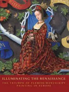 Thomas Kren, Scot McKendrick, "Illuminating the Renaissance: The Triumph of Flemish Manuscript Painting in Europe"