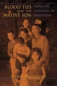Blood Ties and the Native Son : Poetics of Patronage in Kyrgyzstan