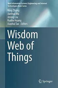 Wisdom Web of Things (Web Information Systems Engineering and Internet Technologies Book Series)