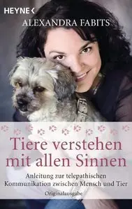 Tiere verstehen mit allen Sinnen: Anleitung zur telepathischen Kommunikation zwischen Mensch und Tier (repost)