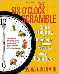 The Six O'Clock Scramble: Quick, Healthy, and Delicious Dinner Recipes for Busy Families