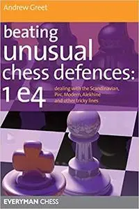 Beating Unusual Chess Defences: 1 e4: Dealing With The Scandinavian, Pirc, Modern, Alekhine And Other Tricky Lines