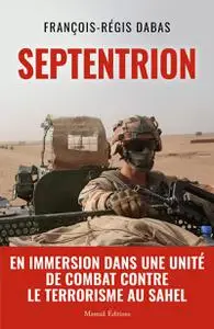 Septentrion : En immersion dans une unité de combat contre le terrorisme au Sahel - François-Régis Dabas