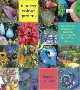 Fearless Color Gardens: The Creative Gardener's Guide to Jumping Off the Color Wheel