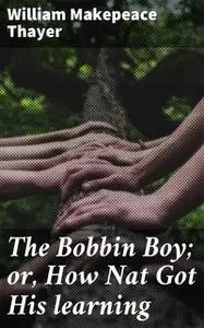 «The Bobbin Boy; or, How Nat Got His learning» by William Makepeace Thayer
