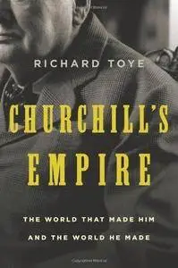 Churchill's Empire: The World That Made Him and the World He Made (Repost)