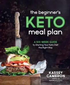 The Beginner's Keto Meal Plan: A Six-Week Guide to Starting Your Keto Diet the Right Way
