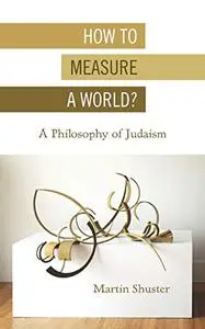 How to Measure a World?: A Philosophy of Judaism (New Jewish Philosophy and Thought)