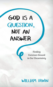 God Is a Question, Not an Answer : Finding Common Ground in Our Uncertainty