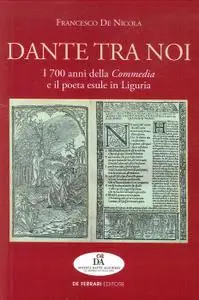 Francesco De Nicola - Dante tra noi. I 700 anni della Commedia e il poeta esule in Liguria