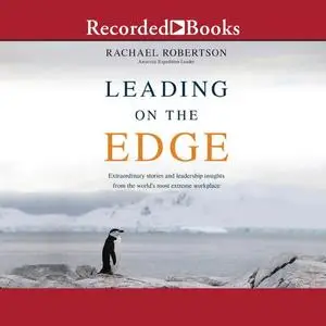 Leading on the Edge: Extraordinary Stories and Leadership Insights from the World's Most Extreme Workplace [Audiobook]