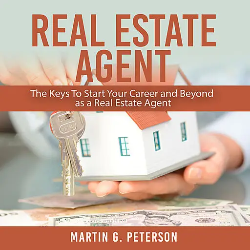«Real Estate Agent: The Keys To Start Your Career and Beyond as a Real Estate Agent» by Martin Peterson