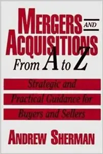 Mergers and Acquisitions from A to Z: Strategic and Practical Guidance for Buyers and Sellers