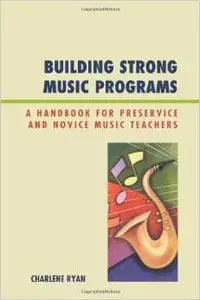 Building Strong Music Programs: A Handbook for Preservice and Novice Music Teachers by Charlene Ryan