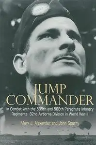 Jump Commander: In Combat with the 505th and 508th Parachute Infantry Regiments, 82ndAirborne Division in World War II