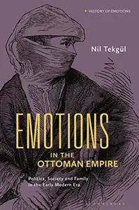 Emotions in the Ottoman Empire: Politics, Society, and Family in the Early Modern Era (History of Emotions)