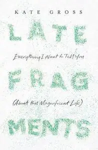 Late Fragments: Everything I Want to Tell You (About This Magnificent Life) (Repost)