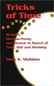 Tricks of Time: Bergson, Merleau-Ponty and Ricoeur in Search of Time, Self and Meaning