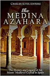 The Medina Azahara: The History and Legacy of the Moors’ Medieval Capital in Spain