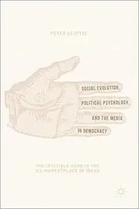 Social Evolution, Political Psychology, and the Media in Democracy: The Invisible Hand in the U.S. Marketplace of Ideas