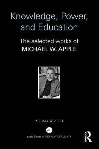 Knowledge, Power, and Education: The selected works of Michael W. Apple