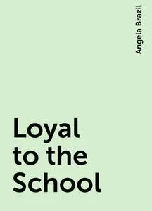 «Loyal to the School» by Angela Brazil