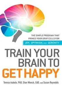 «Train Your Brain to Get Happy: The Simple Program That Primes Your Grey Cells for Joy, Optimism, and Serenity» by Susan