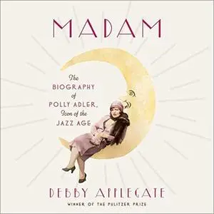 Madam: The Biography of Polly Adler, Icon of the Jazz Age [Audiobook]