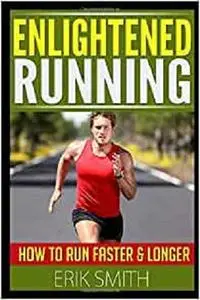 Enlightened Running: How To Run Faster & Longer