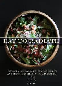Eat to Radiate: Nourish Your Way to Beauty and Energy and Break Free From Compulsive Eating