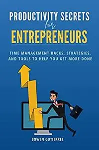 Productivity Secrets for Entrepreneurs: Time Management Hacks, Strategies, and Tools to Help You Get More Done!