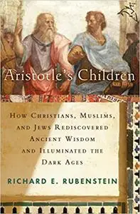 Aristotle's Children: How Christians, Muslims, and Jews Rediscovered Ancient Wisdom and Illuminated the Middle Ages