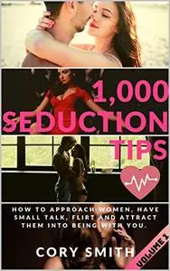 1,000 Seduction Tips, How to Approach Women, Have Small Talk, Flirt and Attract Them into Being With You