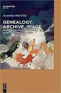 Genealogy, Archive, Image: Interpreting Dynastic History in Western India, c.1090-2016