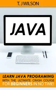 T. J Wilson - Java: Learn Java Programming with the Ultimate Crash Course for Beginners in no Time!