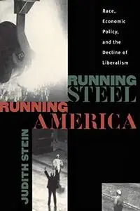 Running Steel, Running America : Race, Economic Policy, and the Decline of Liberalism