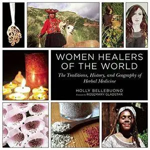 Women Healers of the World: The Traditions, History, and Geography of Herbal Medicine