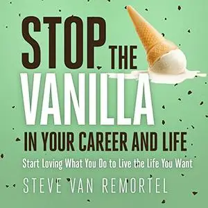 Stop the Vanilla in Your Career and Life: Start Loving What You Do to Live the Life You Want [Audiobook]