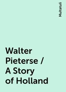 «Walter Pieterse / A Story of Holland» by Multatuli