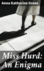«Miss Hurd: An Enigma» by Anna Katharine Green